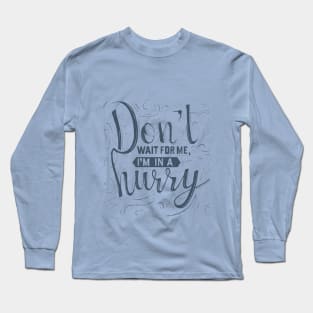 Don't wait for me, I'm in a hurry 2 Long Sleeve T-Shirt